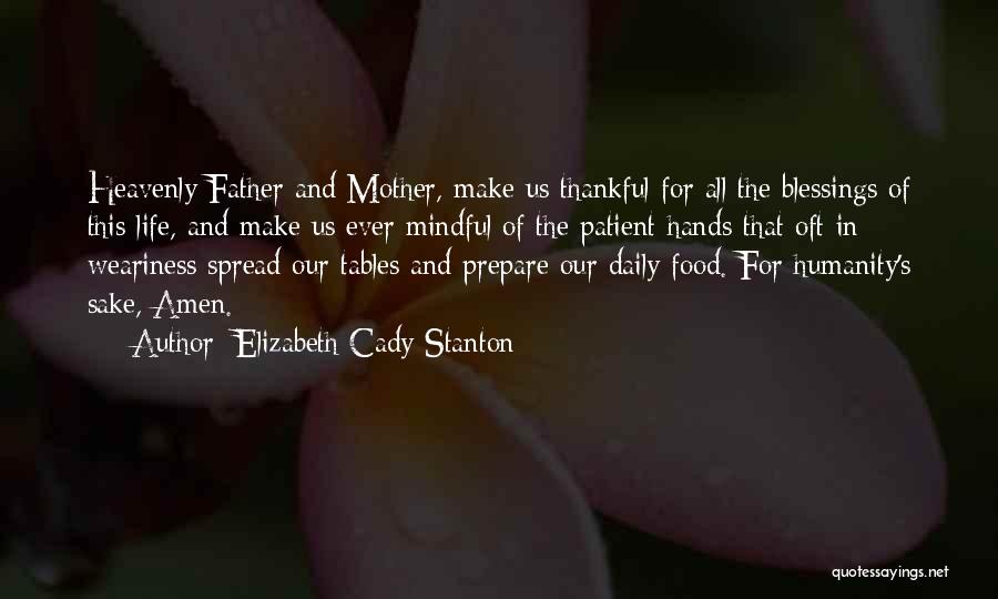 Elizabeth Cady Stanton Quotes: Heavenly Father And Mother, Make Us Thankful For All The Blessings Of This Life, And Make Us Ever Mindful Of