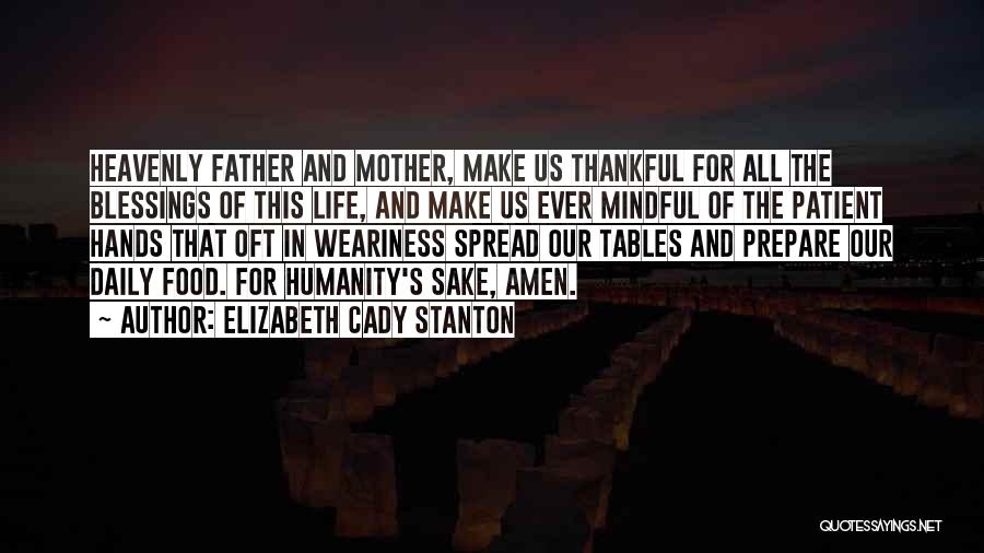 Elizabeth Cady Stanton Quotes: Heavenly Father And Mother, Make Us Thankful For All The Blessings Of This Life, And Make Us Ever Mindful Of