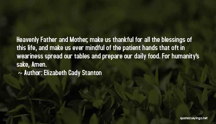 Elizabeth Cady Stanton Quotes: Heavenly Father And Mother, Make Us Thankful For All The Blessings Of This Life, And Make Us Ever Mindful Of