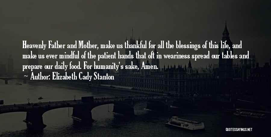 Elizabeth Cady Stanton Quotes: Heavenly Father And Mother, Make Us Thankful For All The Blessings Of This Life, And Make Us Ever Mindful Of