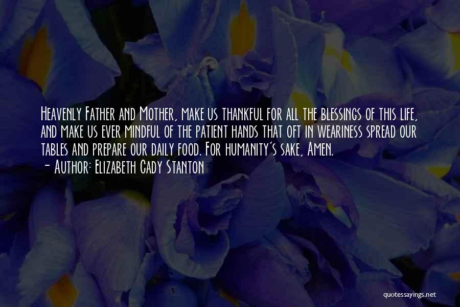 Elizabeth Cady Stanton Quotes: Heavenly Father And Mother, Make Us Thankful For All The Blessings Of This Life, And Make Us Ever Mindful Of