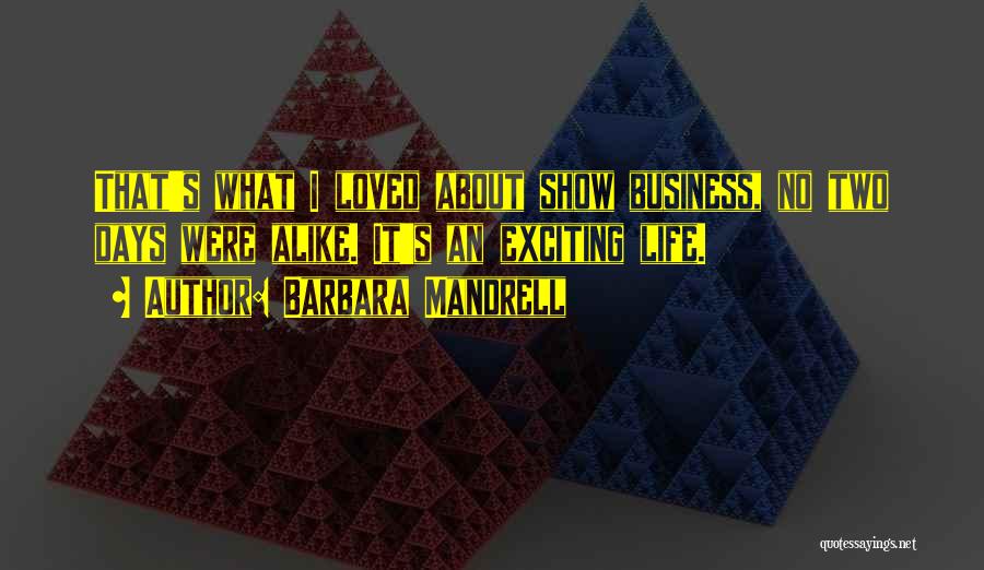 Barbara Mandrell Quotes: That's What I Loved About Show Business, No Two Days Were Alike. It's An Exciting Life.