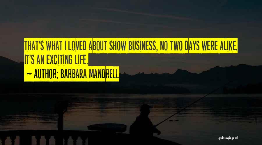 Barbara Mandrell Quotes: That's What I Loved About Show Business, No Two Days Were Alike. It's An Exciting Life.