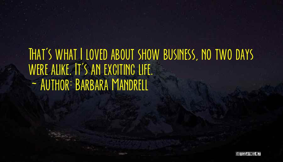 Barbara Mandrell Quotes: That's What I Loved About Show Business, No Two Days Were Alike. It's An Exciting Life.