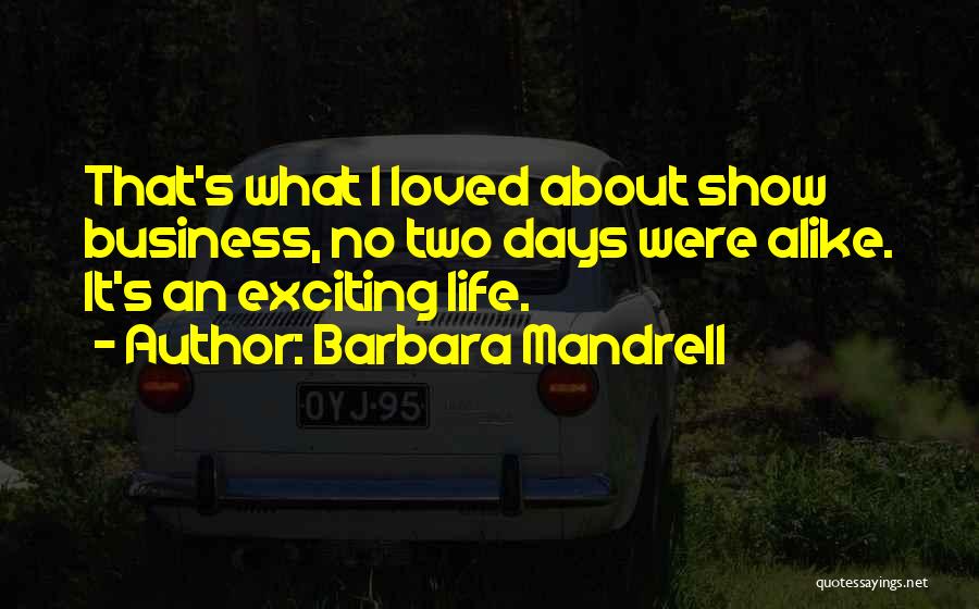 Barbara Mandrell Quotes: That's What I Loved About Show Business, No Two Days Were Alike. It's An Exciting Life.