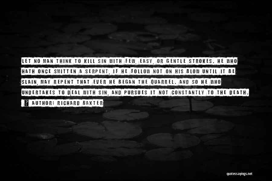 Richard Baxter Quotes: Let No Man Think To Kill Sin With Few, Easy, Or Gentle Strokes. He Who Hath Once Smitten A Serpent,