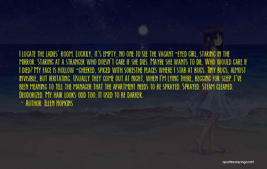 Ellen Hopkins Quotes: I Locate The Ladies' Room. Luckily, It's Empty, No One To See The Vacant-eyed Girl, Staring In The Mirror. Staring