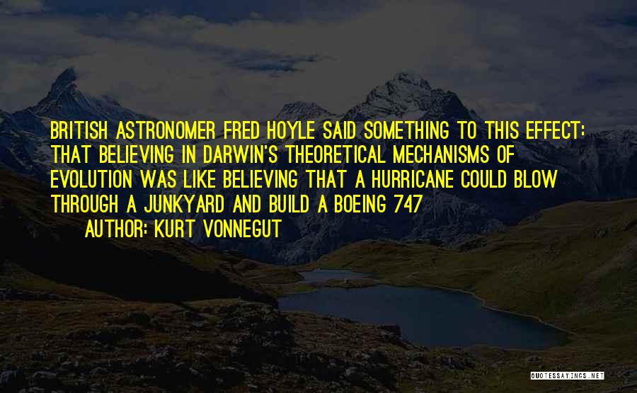 Kurt Vonnegut Quotes: British Astronomer Fred Hoyle Said Something To This Effect: That Believing In Darwin's Theoretical Mechanisms Of Evolution Was Like Believing