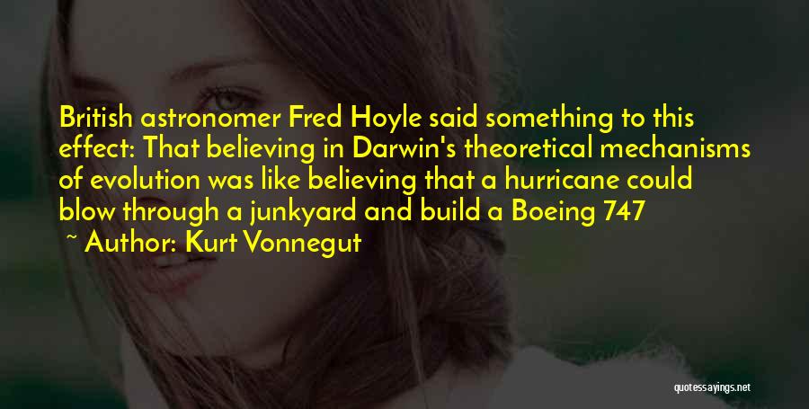 Kurt Vonnegut Quotes: British Astronomer Fred Hoyle Said Something To This Effect: That Believing In Darwin's Theoretical Mechanisms Of Evolution Was Like Believing