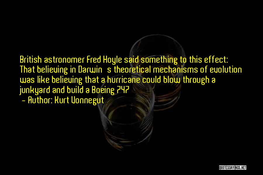Kurt Vonnegut Quotes: British Astronomer Fred Hoyle Said Something To This Effect: That Believing In Darwin's Theoretical Mechanisms Of Evolution Was Like Believing