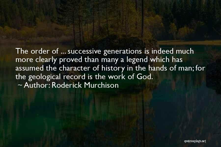 Roderick Murchison Quotes: The Order Of ... Successive Generations Is Indeed Much More Clearly Proved Than Many A Legend Which Has Assumed The