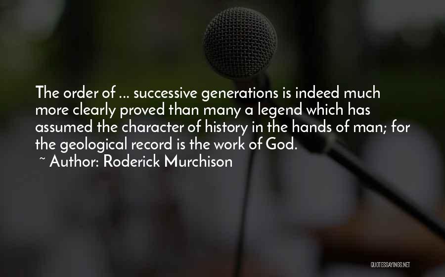Roderick Murchison Quotes: The Order Of ... Successive Generations Is Indeed Much More Clearly Proved Than Many A Legend Which Has Assumed The