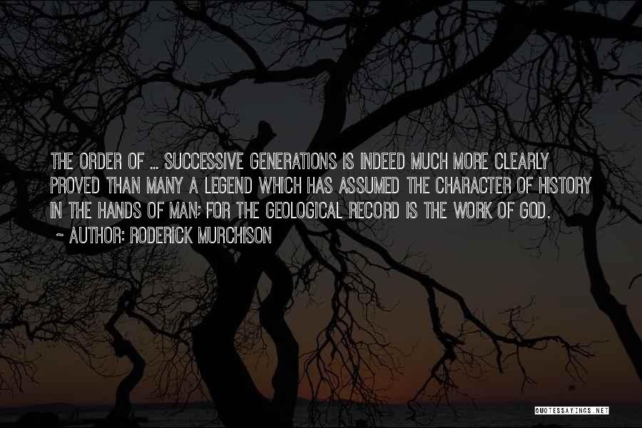 Roderick Murchison Quotes: The Order Of ... Successive Generations Is Indeed Much More Clearly Proved Than Many A Legend Which Has Assumed The