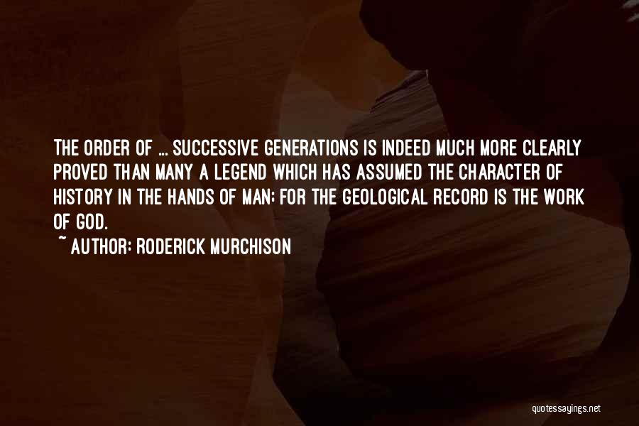 Roderick Murchison Quotes: The Order Of ... Successive Generations Is Indeed Much More Clearly Proved Than Many A Legend Which Has Assumed The