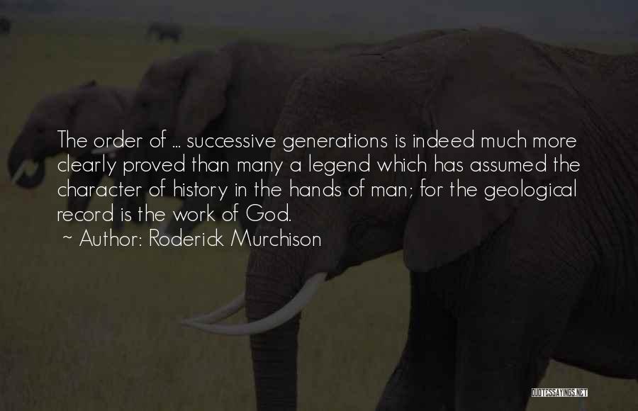 Roderick Murchison Quotes: The Order Of ... Successive Generations Is Indeed Much More Clearly Proved Than Many A Legend Which Has Assumed The