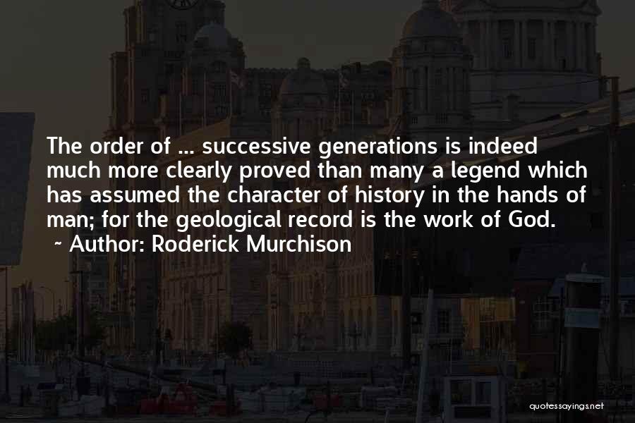 Roderick Murchison Quotes: The Order Of ... Successive Generations Is Indeed Much More Clearly Proved Than Many A Legend Which Has Assumed The