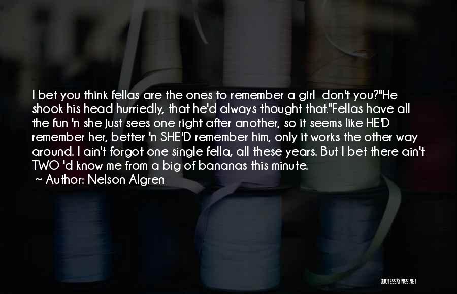 Nelson Algren Quotes: I Bet You Think Fellas Are The Ones To Remember A Girl Don't You?he Shook His Head Hurriedly, That He'd