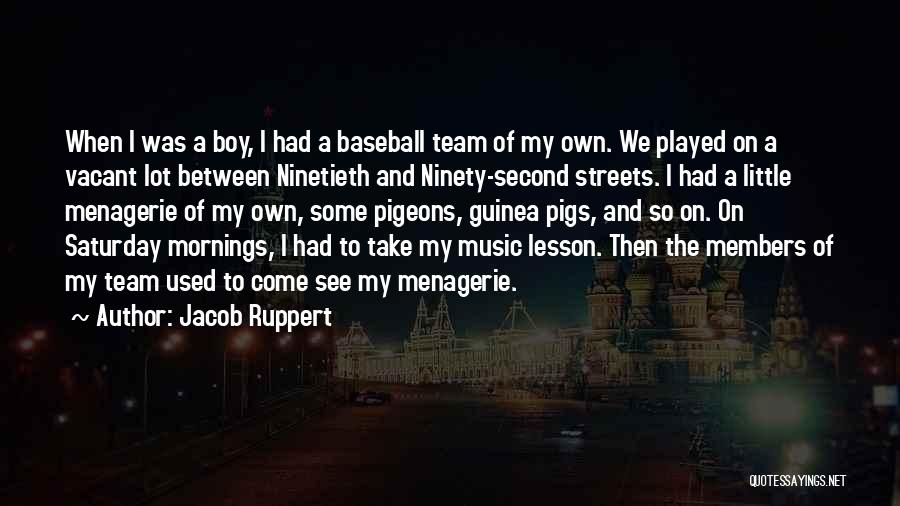 Jacob Ruppert Quotes: When I Was A Boy, I Had A Baseball Team Of My Own. We Played On A Vacant Lot Between