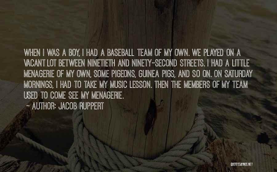 Jacob Ruppert Quotes: When I Was A Boy, I Had A Baseball Team Of My Own. We Played On A Vacant Lot Between