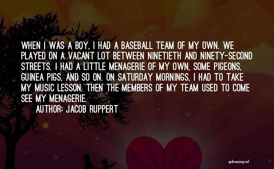 Jacob Ruppert Quotes: When I Was A Boy, I Had A Baseball Team Of My Own. We Played On A Vacant Lot Between