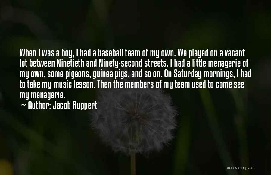 Jacob Ruppert Quotes: When I Was A Boy, I Had A Baseball Team Of My Own. We Played On A Vacant Lot Between