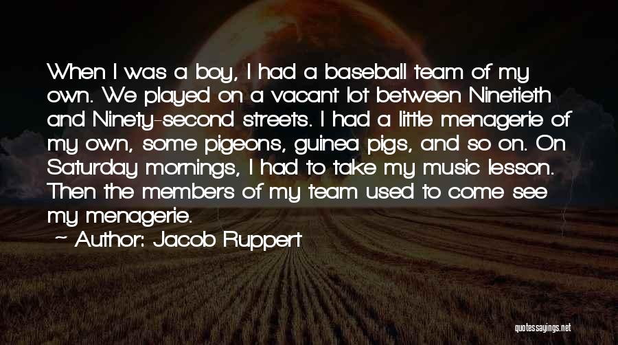 Jacob Ruppert Quotes: When I Was A Boy, I Had A Baseball Team Of My Own. We Played On A Vacant Lot Between