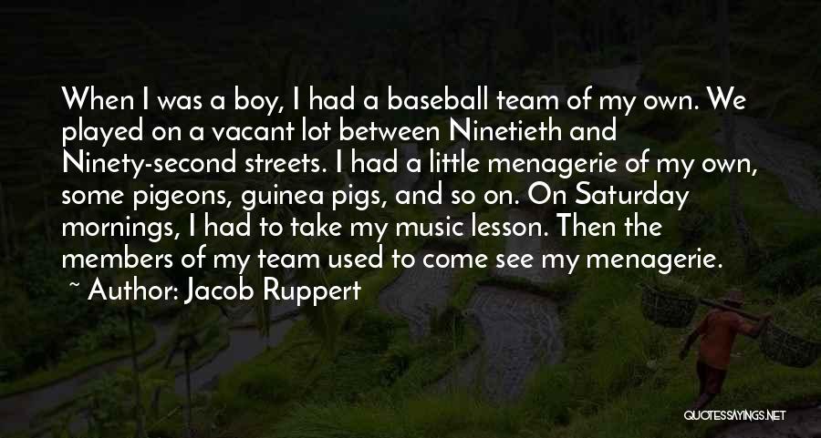 Jacob Ruppert Quotes: When I Was A Boy, I Had A Baseball Team Of My Own. We Played On A Vacant Lot Between