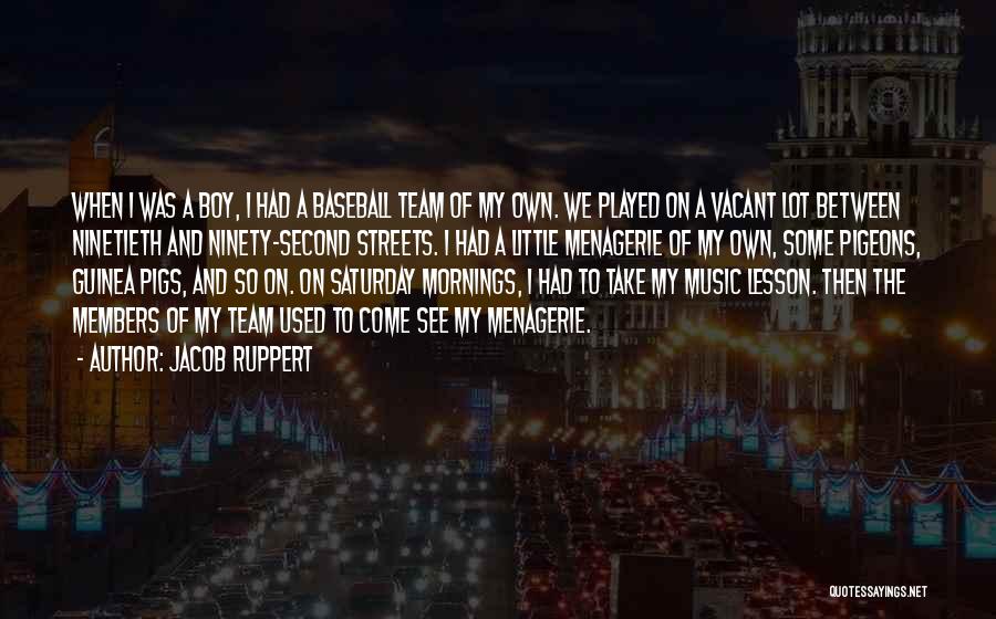 Jacob Ruppert Quotes: When I Was A Boy, I Had A Baseball Team Of My Own. We Played On A Vacant Lot Between