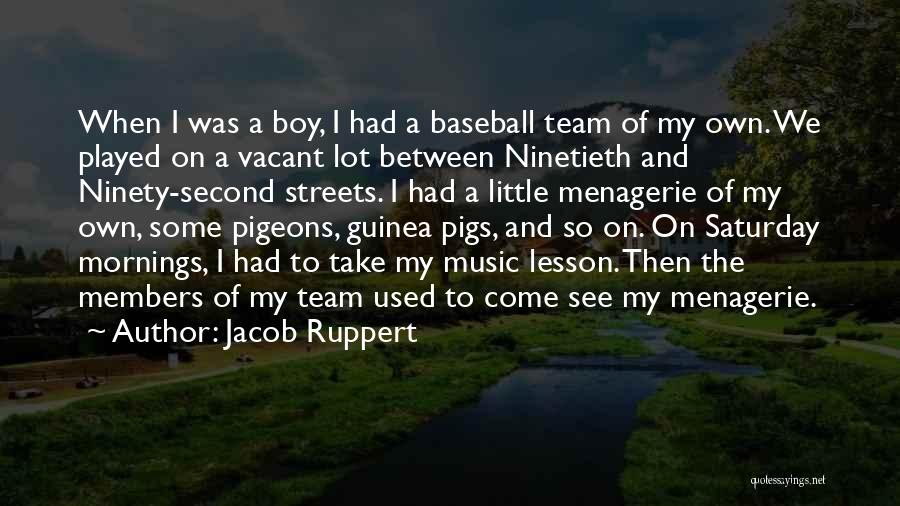 Jacob Ruppert Quotes: When I Was A Boy, I Had A Baseball Team Of My Own. We Played On A Vacant Lot Between