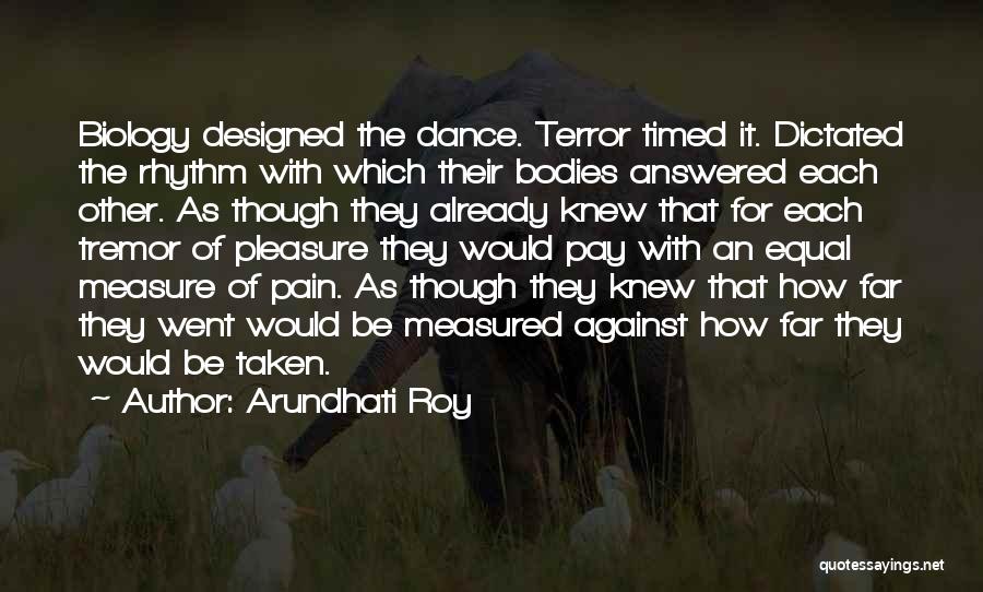 Arundhati Roy Quotes: Biology Designed The Dance. Terror Timed It. Dictated The Rhythm With Which Their Bodies Answered Each Other. As Though They