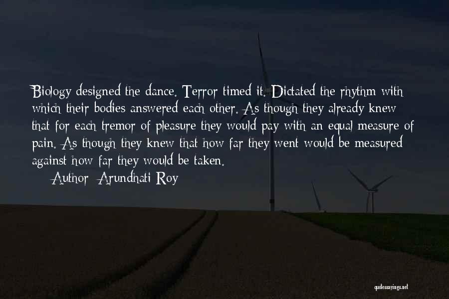 Arundhati Roy Quotes: Biology Designed The Dance. Terror Timed It. Dictated The Rhythm With Which Their Bodies Answered Each Other. As Though They