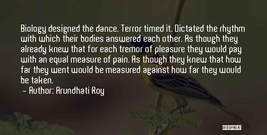Arundhati Roy Quotes: Biology Designed The Dance. Terror Timed It. Dictated The Rhythm With Which Their Bodies Answered Each Other. As Though They
