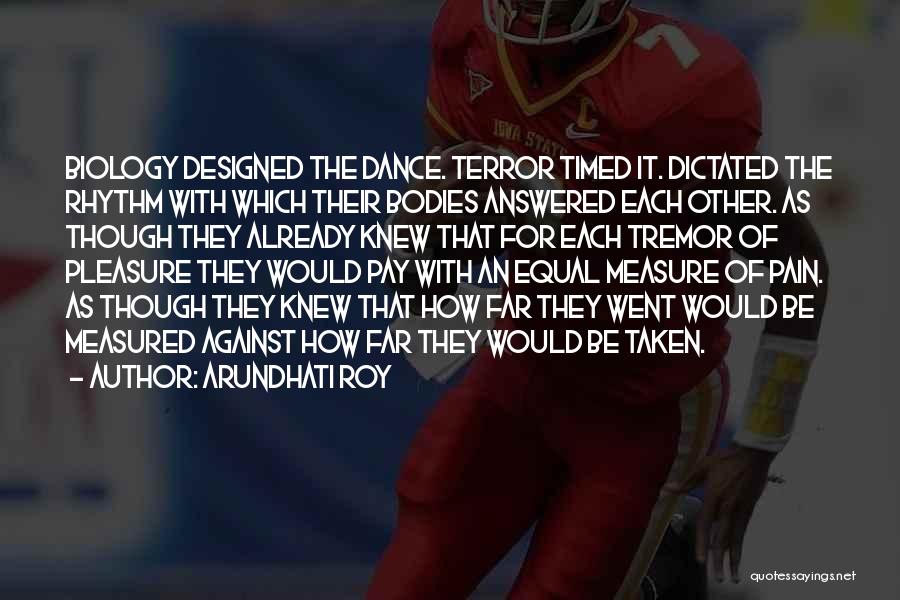 Arundhati Roy Quotes: Biology Designed The Dance. Terror Timed It. Dictated The Rhythm With Which Their Bodies Answered Each Other. As Though They