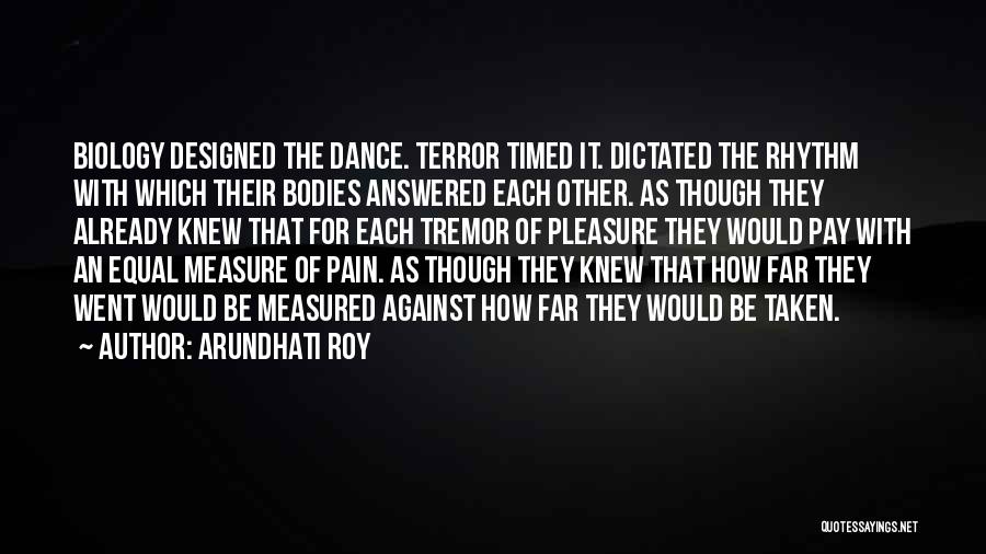 Arundhati Roy Quotes: Biology Designed The Dance. Terror Timed It. Dictated The Rhythm With Which Their Bodies Answered Each Other. As Though They