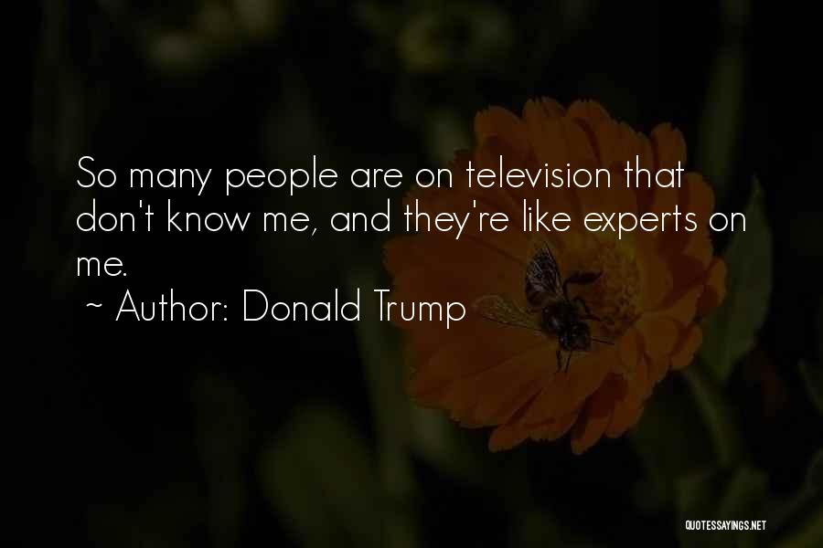 Donald Trump Quotes: So Many People Are On Television That Don't Know Me, And They're Like Experts On Me.