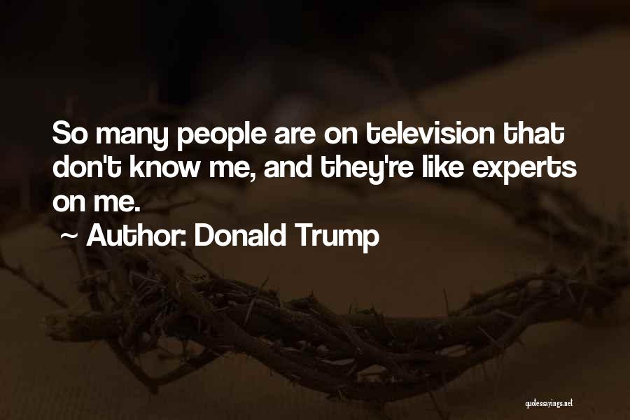 Donald Trump Quotes: So Many People Are On Television That Don't Know Me, And They're Like Experts On Me.