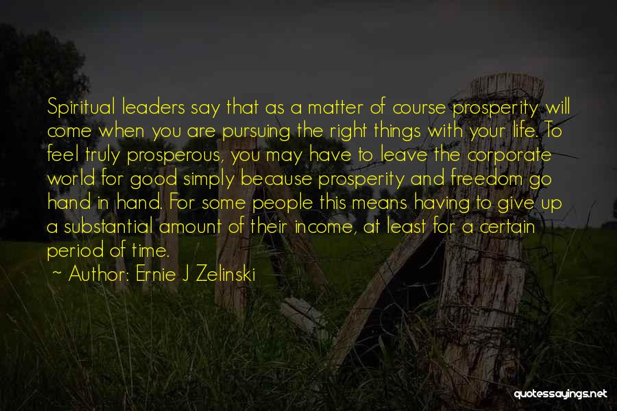 Ernie J Zelinski Quotes: Spiritual Leaders Say That As A Matter Of Course Prosperity Will Come When You Are Pursuing The Right Things With