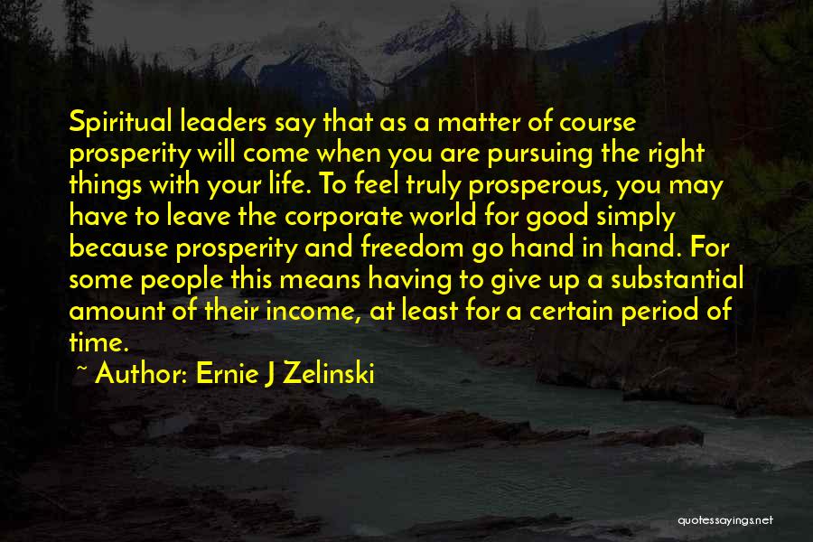 Ernie J Zelinski Quotes: Spiritual Leaders Say That As A Matter Of Course Prosperity Will Come When You Are Pursuing The Right Things With