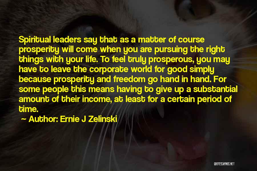 Ernie J Zelinski Quotes: Spiritual Leaders Say That As A Matter Of Course Prosperity Will Come When You Are Pursuing The Right Things With