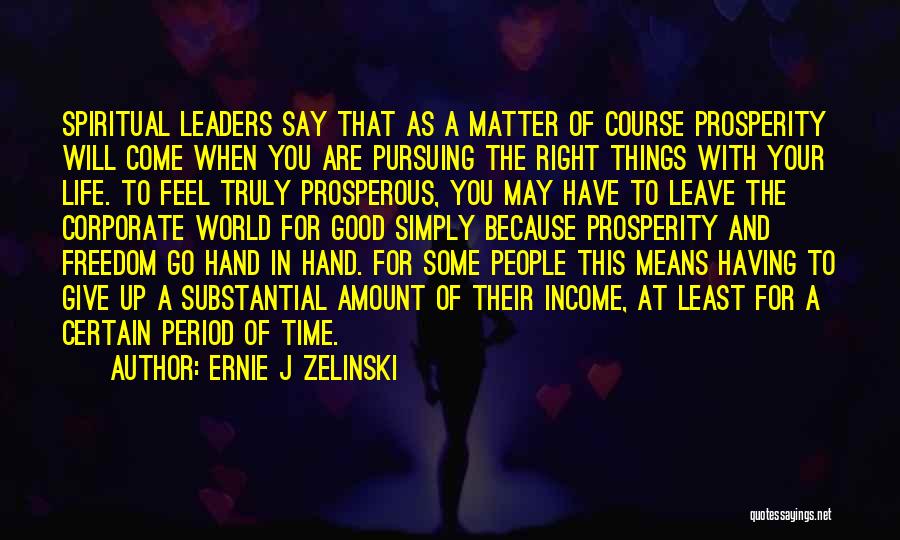 Ernie J Zelinski Quotes: Spiritual Leaders Say That As A Matter Of Course Prosperity Will Come When You Are Pursuing The Right Things With