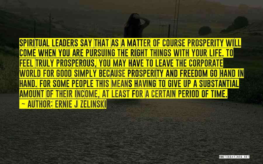 Ernie J Zelinski Quotes: Spiritual Leaders Say That As A Matter Of Course Prosperity Will Come When You Are Pursuing The Right Things With