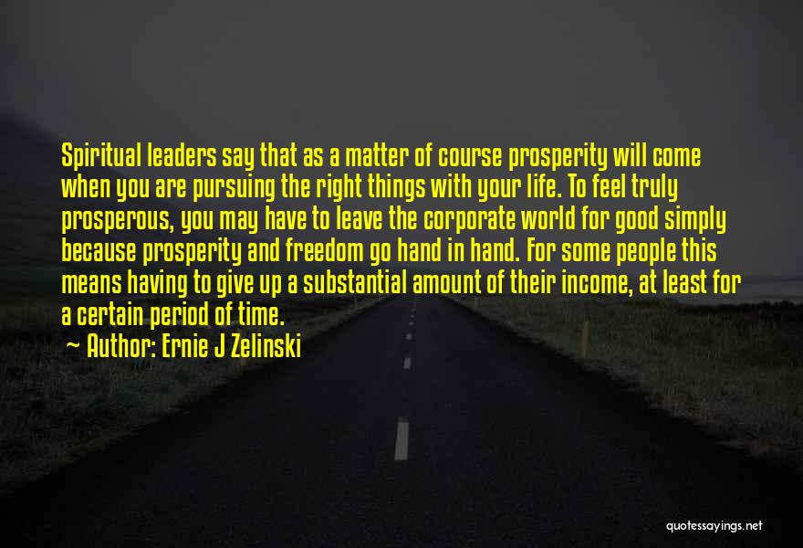 Ernie J Zelinski Quotes: Spiritual Leaders Say That As A Matter Of Course Prosperity Will Come When You Are Pursuing The Right Things With