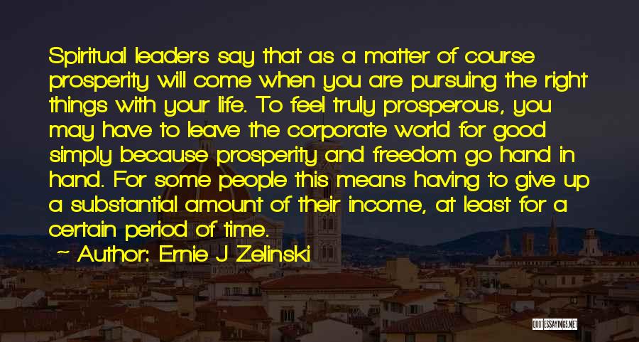 Ernie J Zelinski Quotes: Spiritual Leaders Say That As A Matter Of Course Prosperity Will Come When You Are Pursuing The Right Things With
