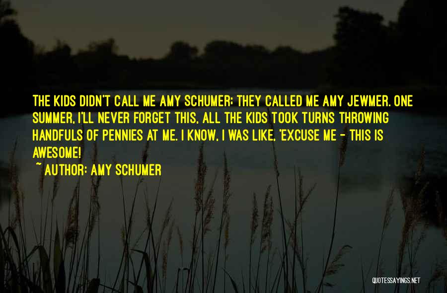 Amy Schumer Quotes: The Kids Didn't Call Me Amy Schumer; They Called Me Amy Jewmer. One Summer, I'll Never Forget This, All The