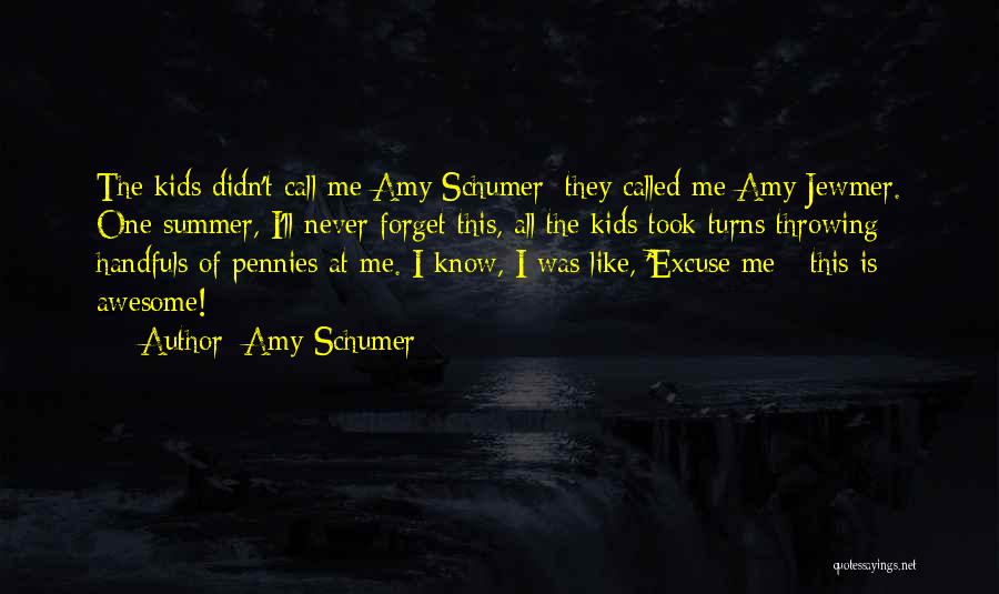 Amy Schumer Quotes: The Kids Didn't Call Me Amy Schumer; They Called Me Amy Jewmer. One Summer, I'll Never Forget This, All The