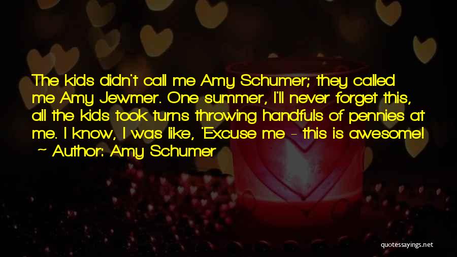 Amy Schumer Quotes: The Kids Didn't Call Me Amy Schumer; They Called Me Amy Jewmer. One Summer, I'll Never Forget This, All The