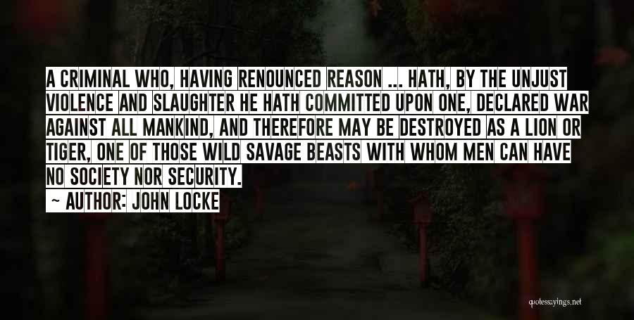 John Locke Quotes: A Criminal Who, Having Renounced Reason ... Hath, By The Unjust Violence And Slaughter He Hath Committed Upon One, Declared