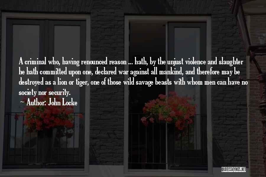 John Locke Quotes: A Criminal Who, Having Renounced Reason ... Hath, By The Unjust Violence And Slaughter He Hath Committed Upon One, Declared