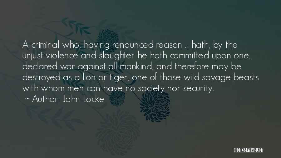 John Locke Quotes: A Criminal Who, Having Renounced Reason ... Hath, By The Unjust Violence And Slaughter He Hath Committed Upon One, Declared