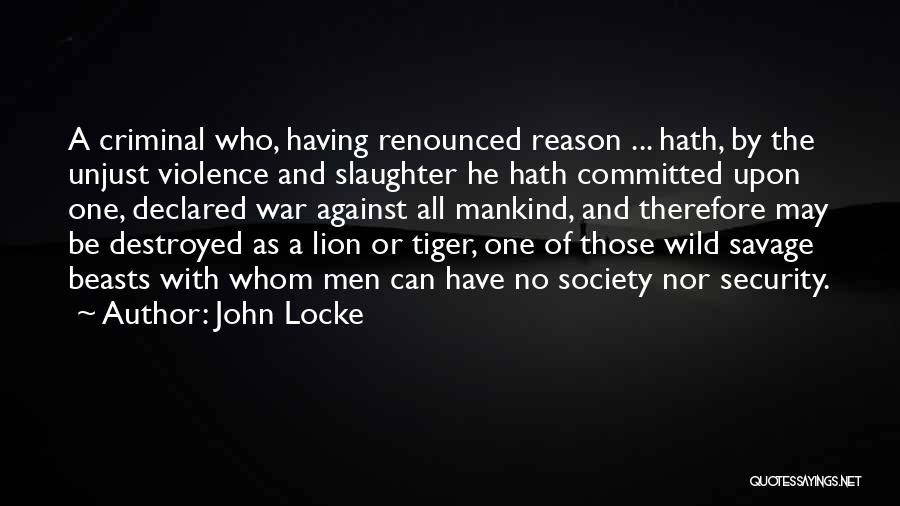 John Locke Quotes: A Criminal Who, Having Renounced Reason ... Hath, By The Unjust Violence And Slaughter He Hath Committed Upon One, Declared